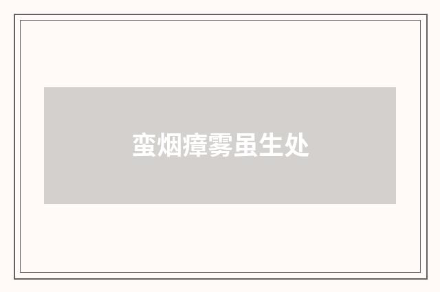 蛮烟瘴雾虽生处