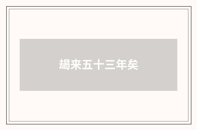 朅来五十三年矣