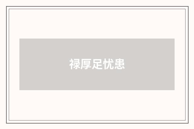 禄厚足忧患