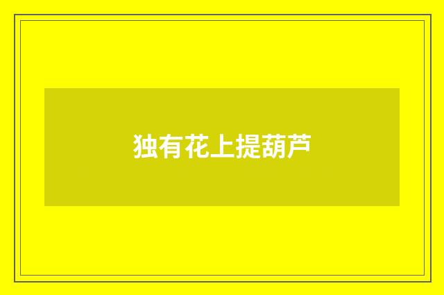 独有花上提葫芦