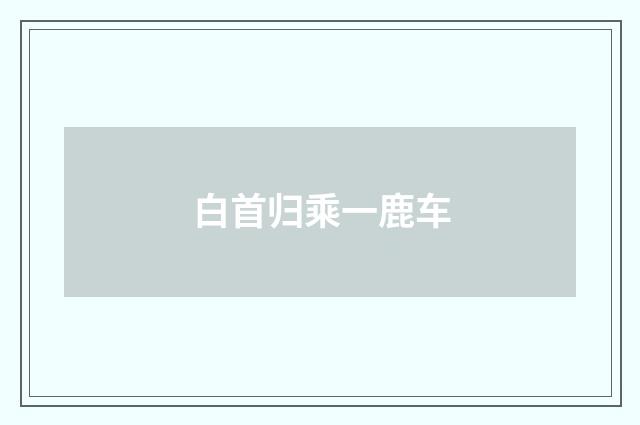 白首归乘一鹿车