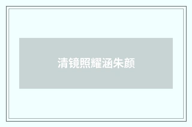 清镜照耀涵朱颜