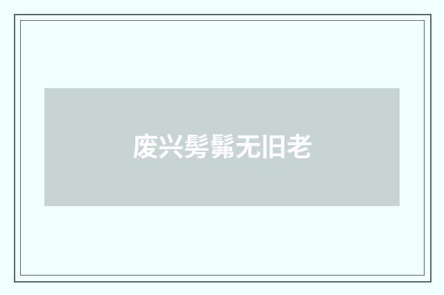 废兴髣髴无旧老