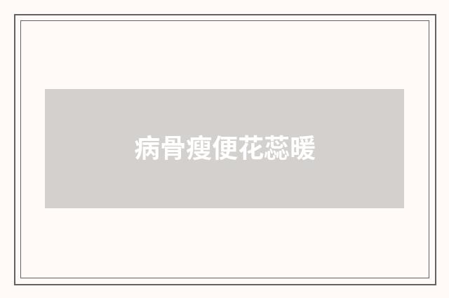 病骨瘦便花蕊暖