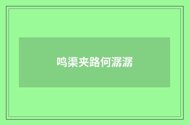 鸣渠夹路何潺潺