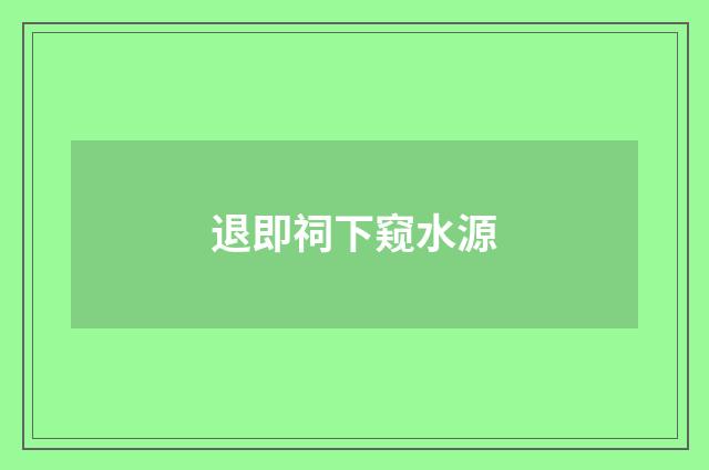 退即祠下窥水源