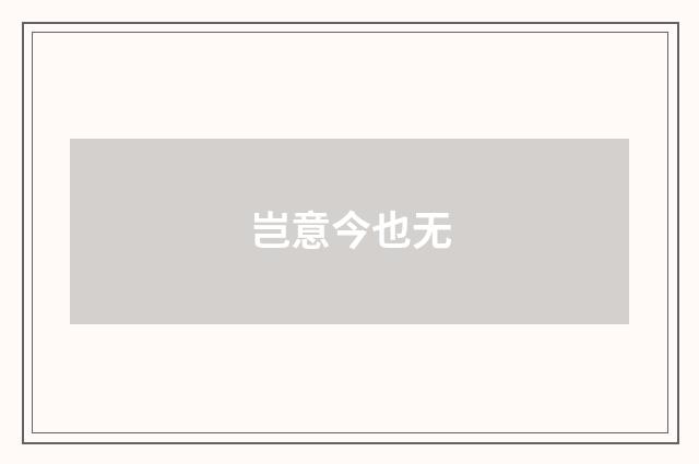 岂意今也无