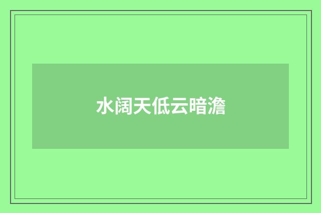 水阔天低云暗澹