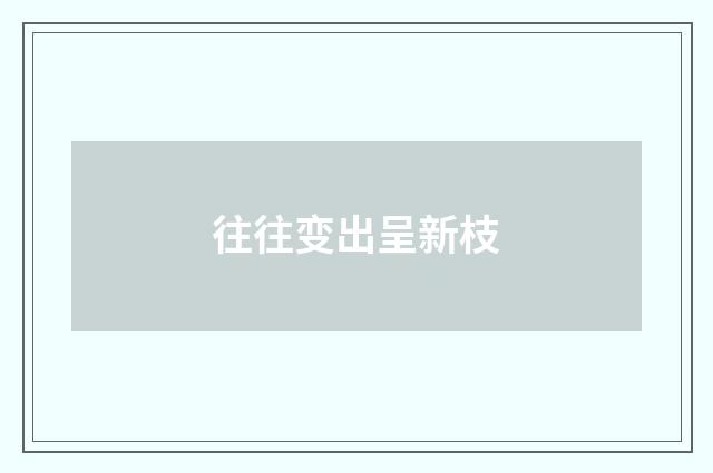 往往变出呈新枝