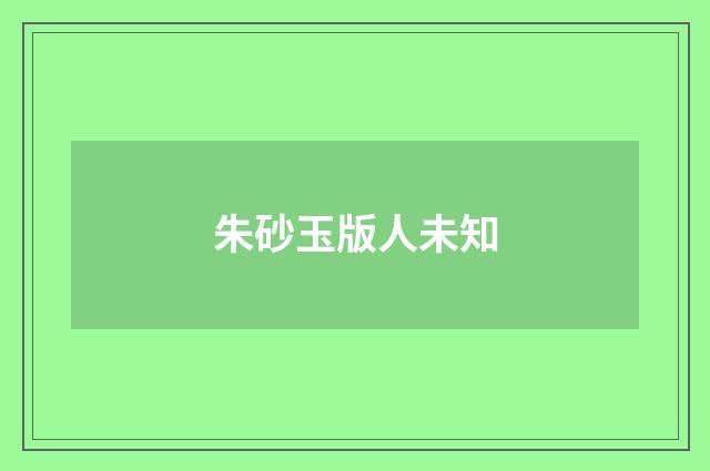朱砂玉版人未知