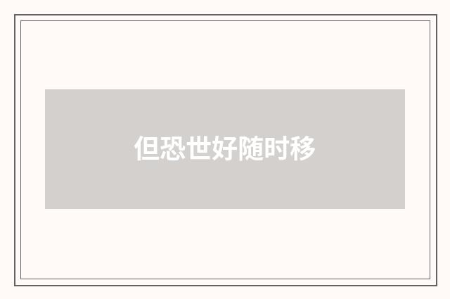 但恐世好随时移