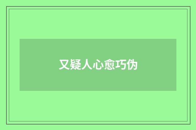 又疑人心愈巧伪