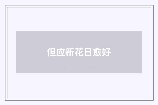 但应新花日愈好