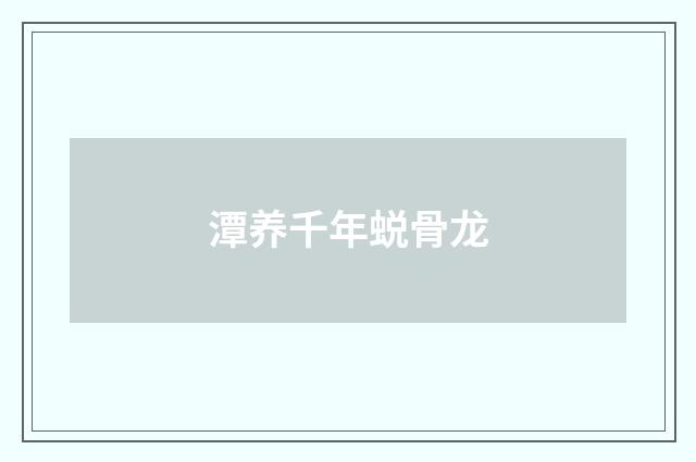 潭养千年蜕骨龙