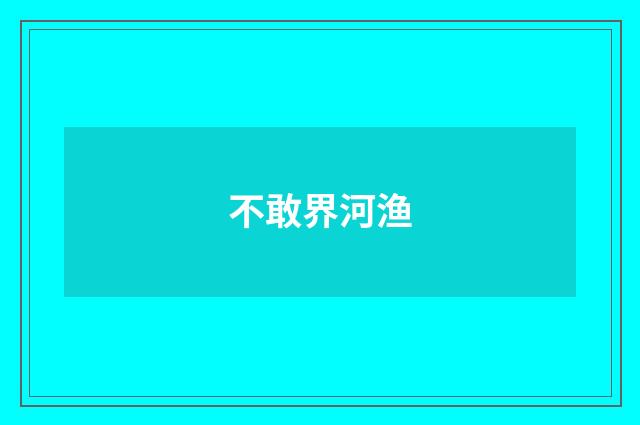 不敢界河渔