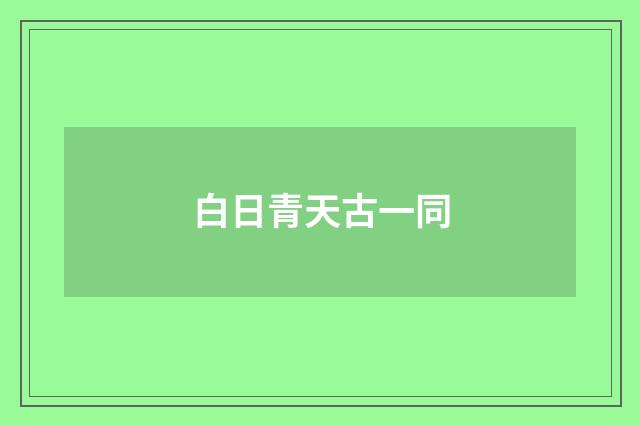 白日青天古一同