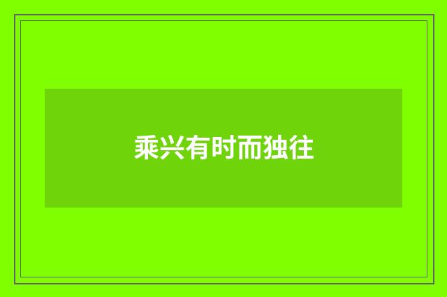 乘兴有时而独往