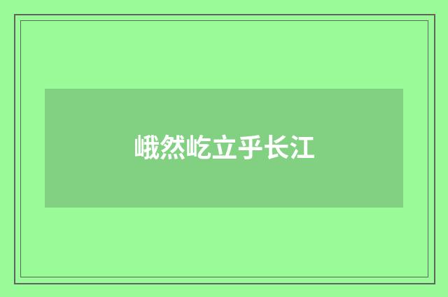 峨然屹立乎长江