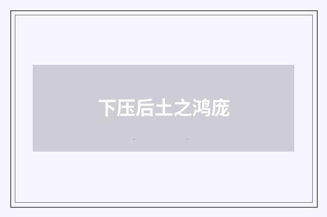 下压后土之鸿庞