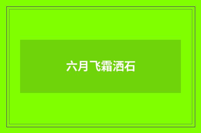 六月飞霜洒石