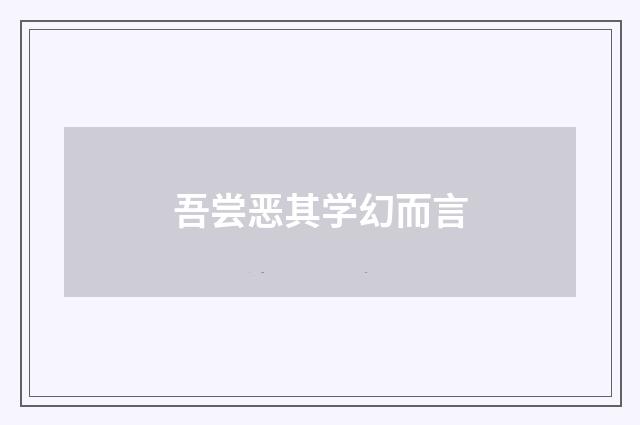 吾尝恶其学幻而言