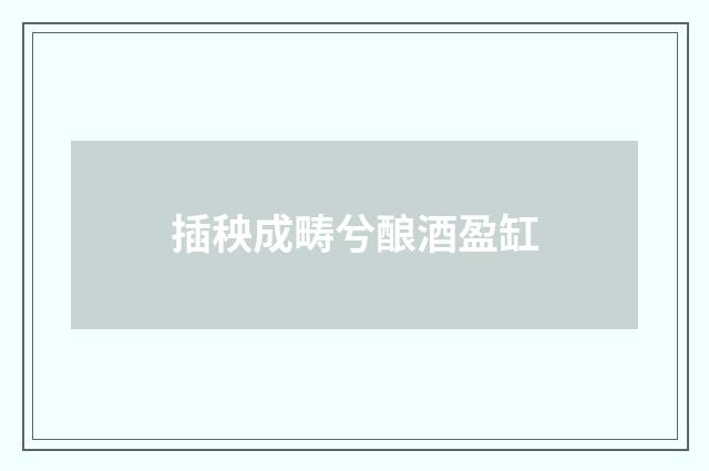 插秧成畴兮酿酒盈缸