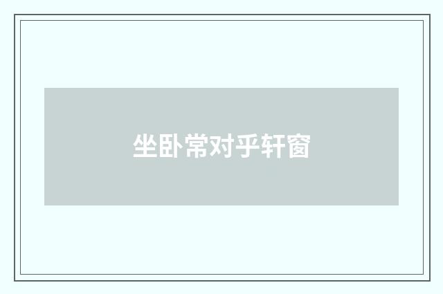 坐卧常对乎轩窗