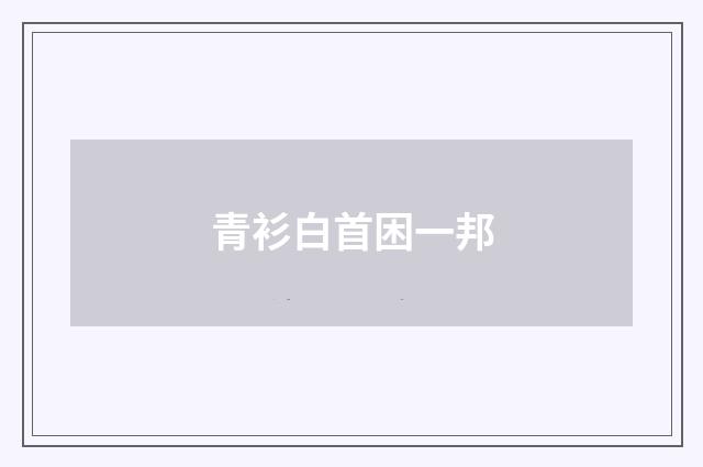 青衫白首困一邦
