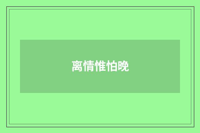 离情惟怕晚