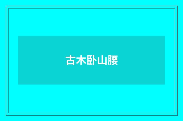 古木卧山腰