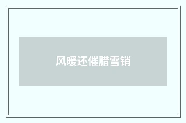 风暖还催腊雪销