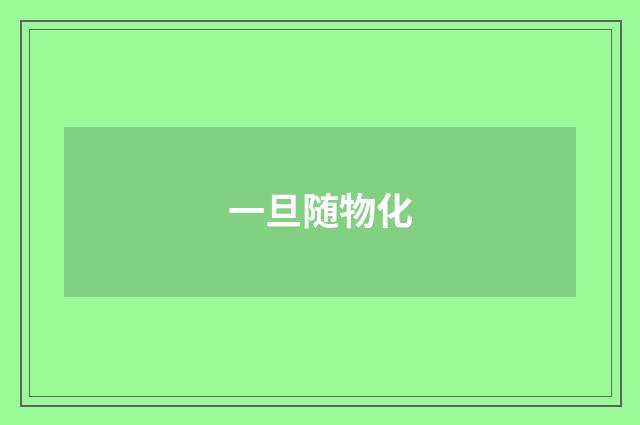 一旦随物化