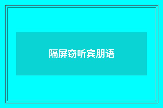 隔屏窃听宾朋语