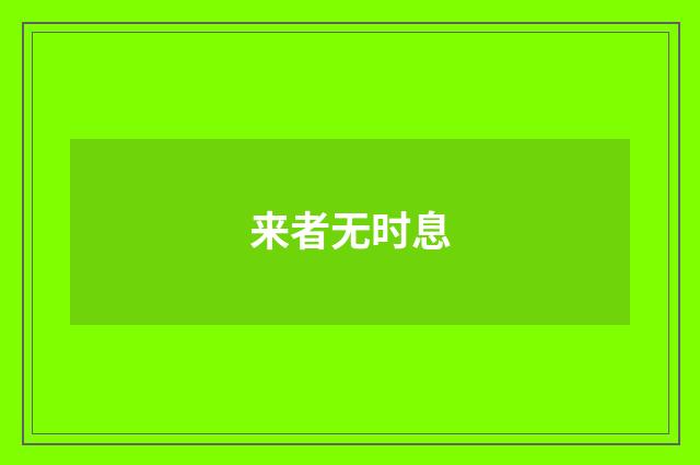 来者无时息