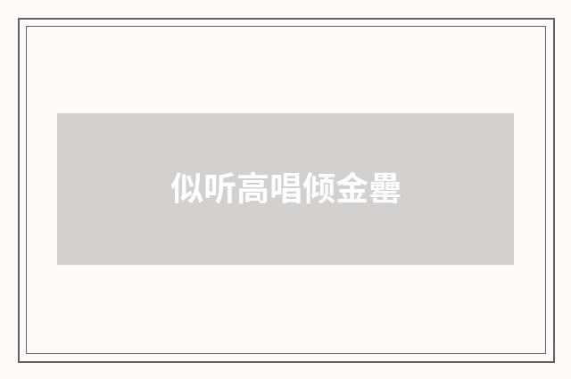 似听高唱倾金罍