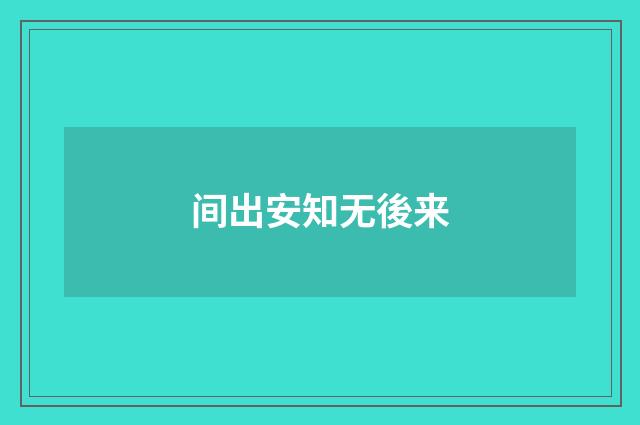 间出安知无後来