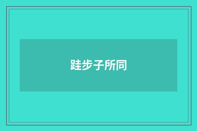 跬步子所同