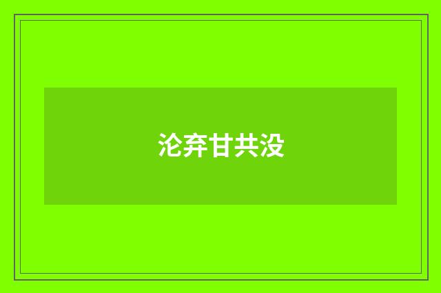 沦弃甘共没