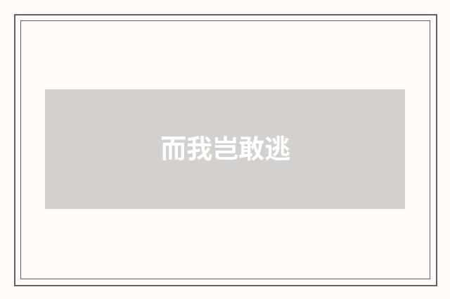 而我岂敢逃