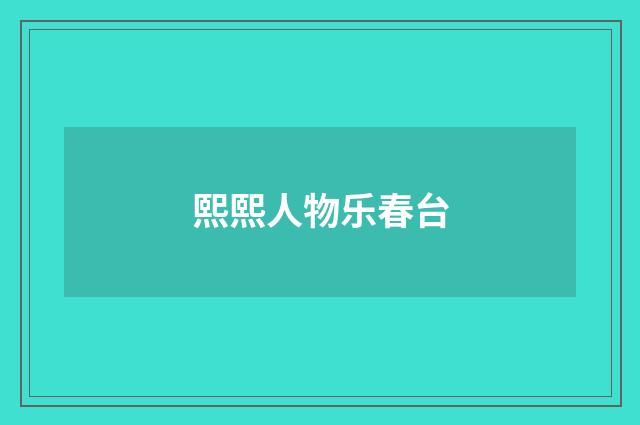 熙熙人物乐春台