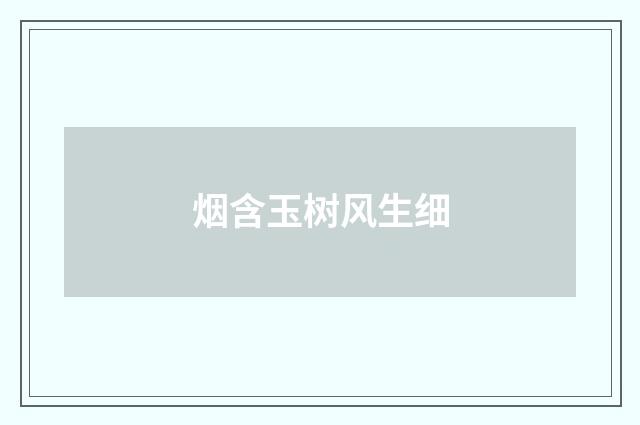 烟含玉树风生细