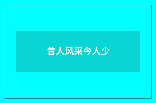 昔人风采今人少