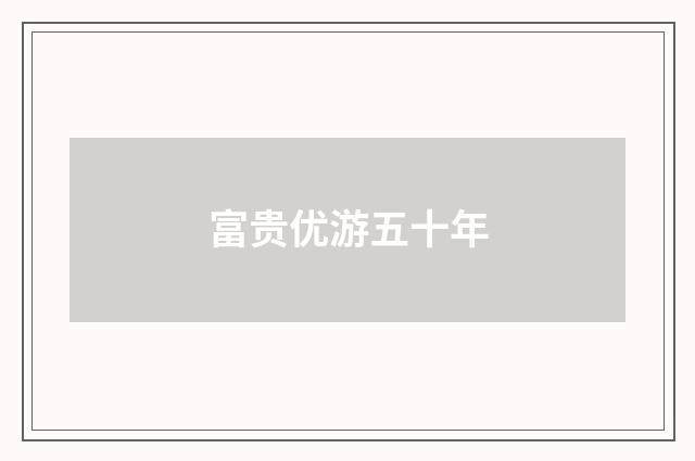 富贵优游五十年
