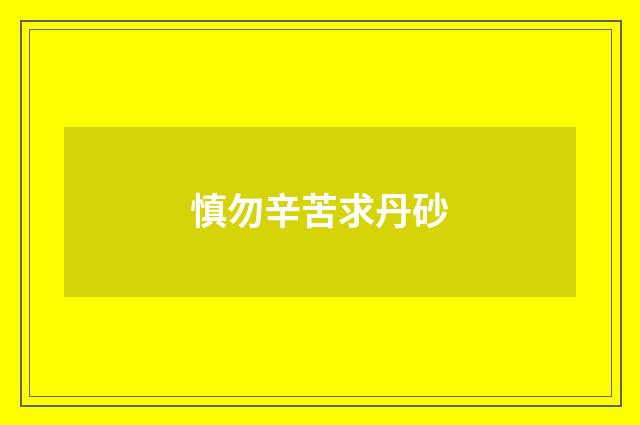 慎勿辛苦求丹砂