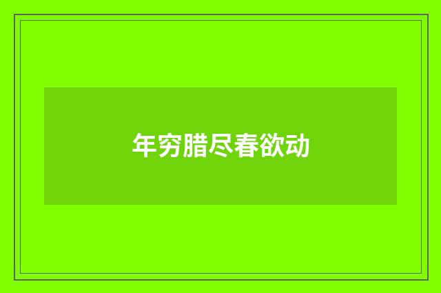 年穷腊尽春欲动