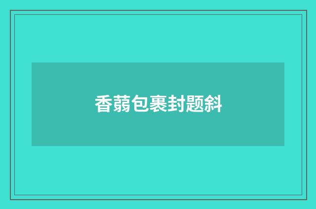 香蒻包裹封题斜