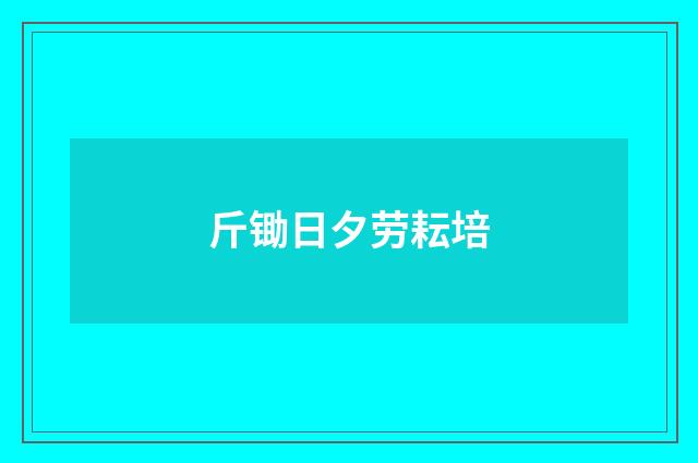 斤锄日夕劳耘培