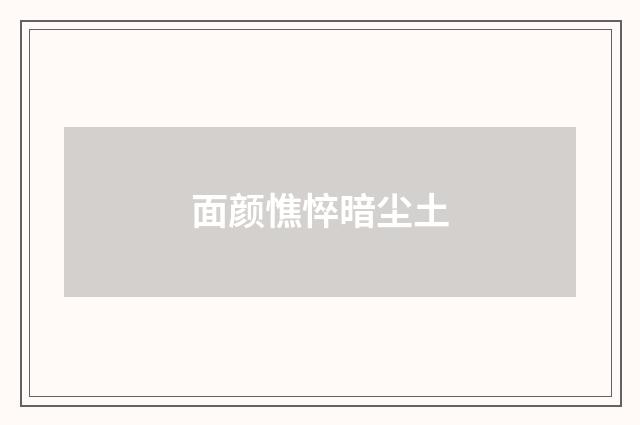 面颜憔悴暗尘土
