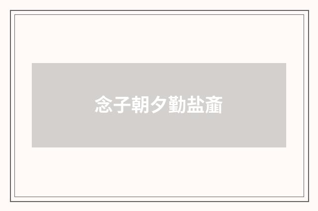 念子朝夕勤盐齑