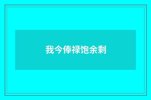 我今俸禄饱余剩